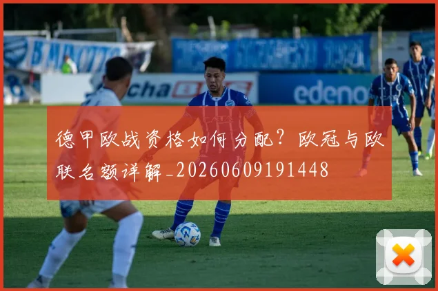 德甲欧战资格如何分配？欧冠与欧联名额详解_20260609191448