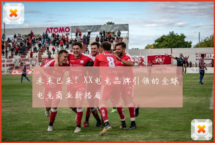 未来已来！XX电竞品牌引领的全球电竞商业新格局