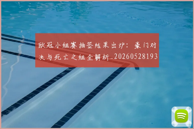 欧冠小组赛抽签结果出炉:豪门对决与死亡之组全解析_20260528193321
