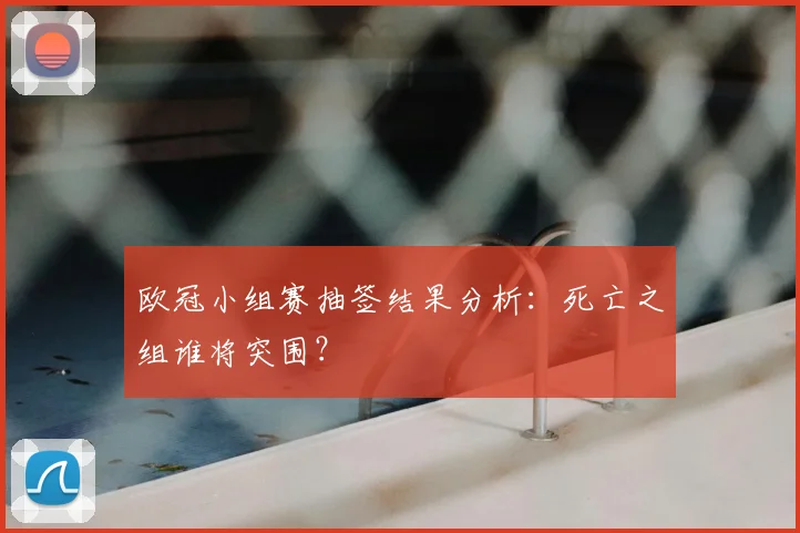 欧冠小组赛抽签结果分析：死亡之组谁将突围？