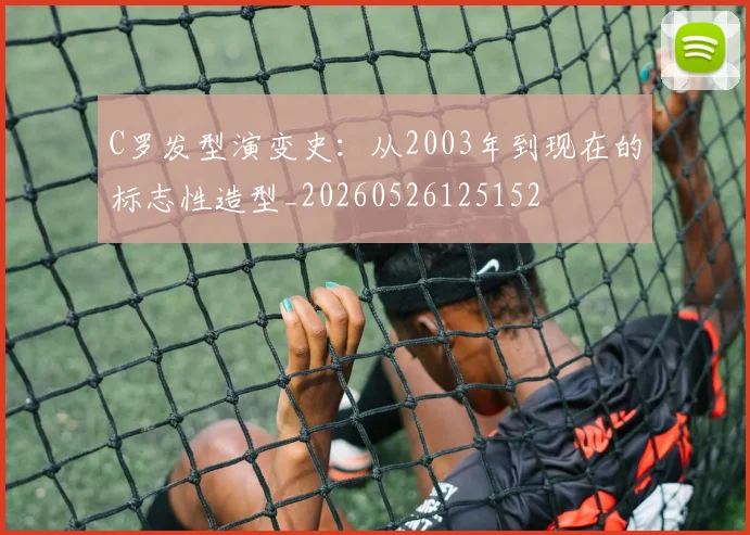 C罗发型演变史：从2003年到现在的标志性造型_20260526125152