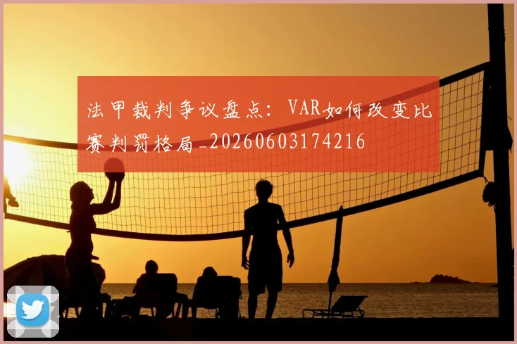 法甲裁判争议盘点:VAR如何改变比赛判罚格局_20260603174216