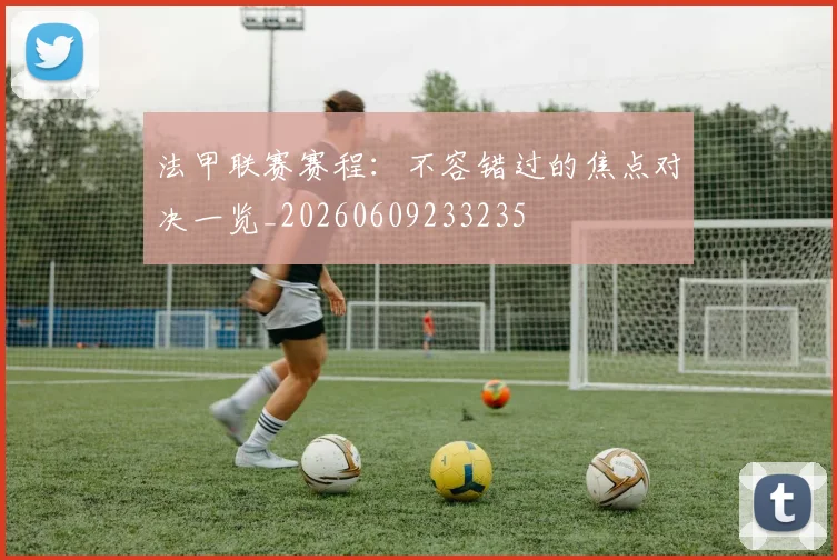 法甲联赛赛程:不容错过的焦点对决一览_20260609233235